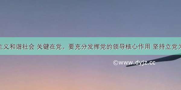 构建社会主义和谐社会 关键在党。要充分发挥党的领导核心作用 坚持立党为公 执政为