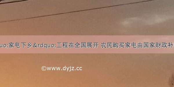 2月1日 “家电下乡”工程在全国展开 农民购买家电由国家财政补贴售价的13%。