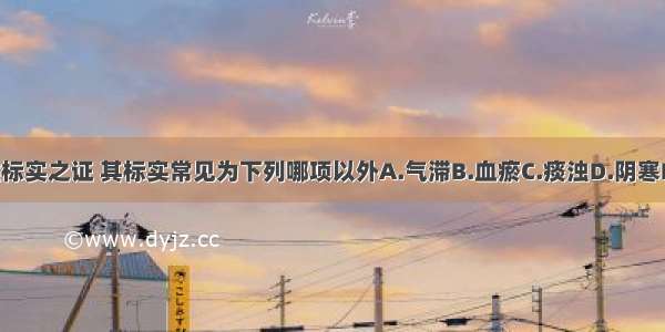 胸痹总属本虚标实之证 其标实常见为下列哪项以外A.气滞B.血瘀C.痰浊D.阴寒E.火邪ABCDE