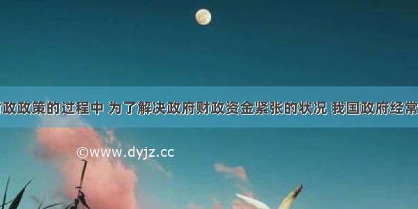 实施积极财政政策的过程中 为了解决政府财政资金紧张的状况 我国政府经常发行政府债