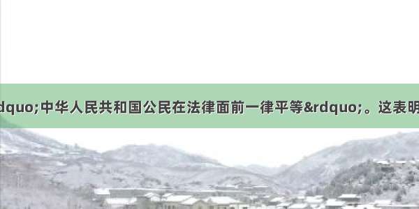 我国宪法规定：“中华人民共和国公民在法律面前一律平等”。这表明 我国公民平等地①