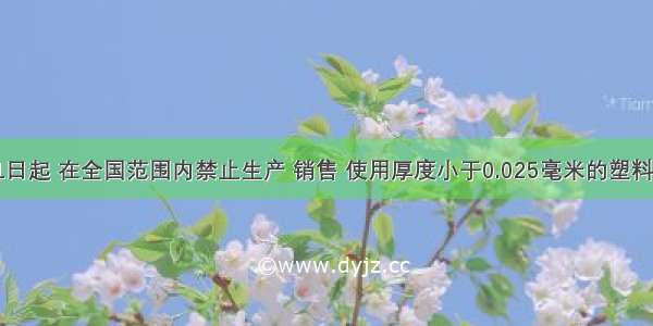 从6月1日起 在全国范围内禁止生产 销售 使用厚度小于0.025毫米的塑料购物袋