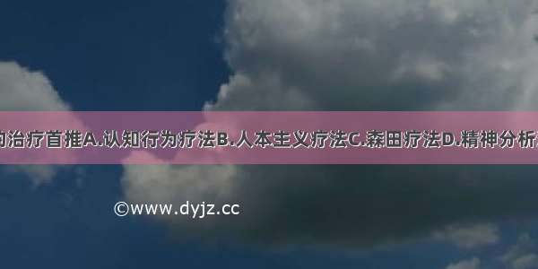 针对该患者的治疗首推A.认知行为疗法B.人本主义疗法C.森田疗法D.精神分析法E.催眠疗法