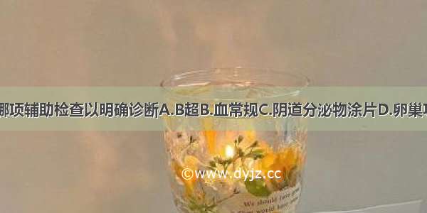 此例宜选用哪项辅助检查以明确诊断A.B超B.血常规C.阴道分泌物涂片D.卵巢功能测定E.阴