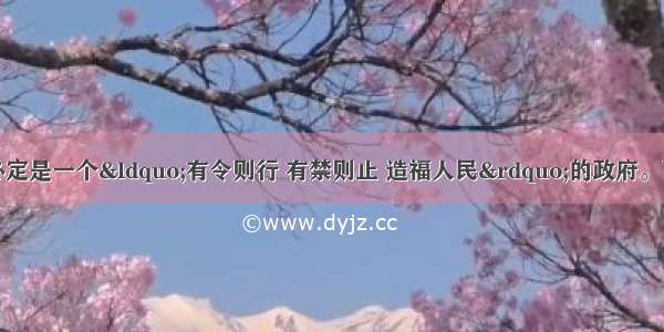 一个权威的政府必定是一个“有令则行 有禁则止 造福人民”的政府。可见权威政府的根