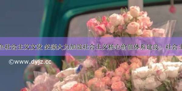 发展中国特色社会主义文化 必须大力加强社会主义核心价值体系建设。社会主义核心价值