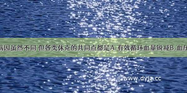 引起休克的病因虽然不同 但各类休克的共同点都是A.有效循环血量锐减B.血压下降C.组织