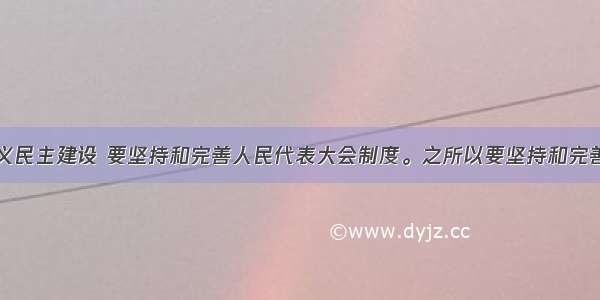 加强社会主义民主建设 要坚持和完善人民代表大会制度。之所以要坚持和完善人民代表大