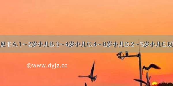 桡骨小头半脱位多见于A.1～2岁小儿B.3～4岁小儿C.4～8岁小儿D.2～5岁小儿E.以上都不是ABCDE