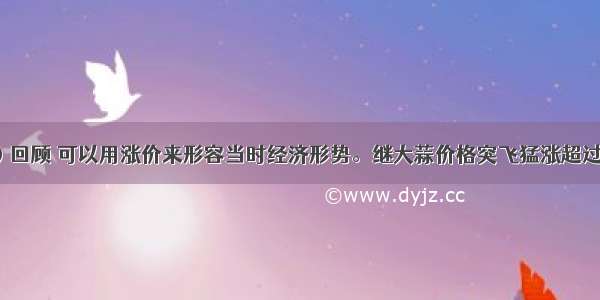 （12分）回顾 可以用涨价来形容当时经济形势。继大蒜价格突飞猛涨超过猪肉之后