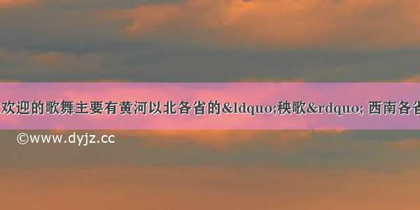 在我国深受各地人民群众欢迎的歌舞主要有黄河以北各省的“秧歌” 西南各省的“花灯”