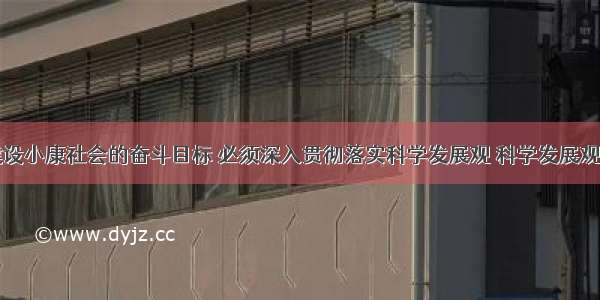 实现全面建设小康社会的奋斗目标 必须深入贯彻落实科学发展观 科学发展观的核心是A.