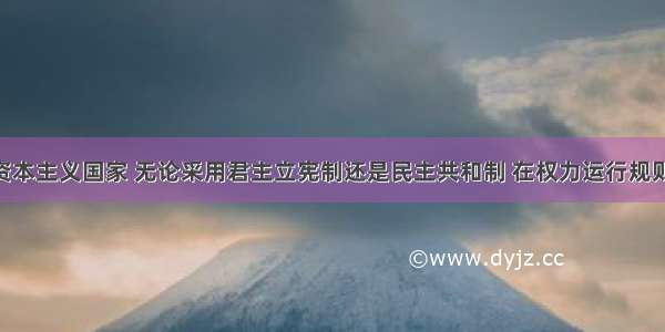 单选题现代资本主义国家 无论采用君主立宪制还是民主共和制 在权力运行规则上 都实行A.