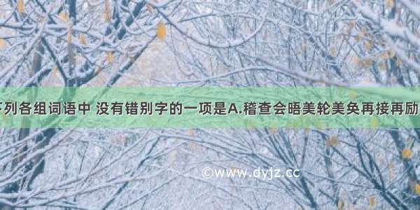 单选题下列各组词语中 没有错别字的一项是A.稽查　会晤　美轮美奂　再接再励B.秸杆　鞭