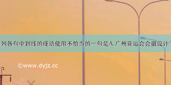 单选题下列各句中划线的成语使用不恰当的一句是A.广州亚运会会徽设计 是以柔美