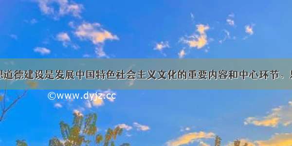 社会主义思想道德建设是发展中国特色社会主义文化的重要内容和中心环节。思想道德建设