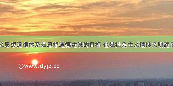 建立社会主义思想道德体系是思想道德建设的目标 也是社会主义精神文明建设的基础性工