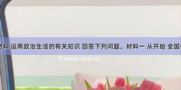 阅读材料 运用政治生活的有关知识 回答下列问题。材料一 从开始 全国各级党