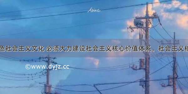 发展中国特色社会主义文化 必须大力建设社会主义核心价值体系。社会主义核心价值体系