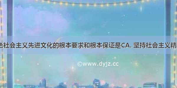 建设中国特色社会主义先进文化的根本要求和根本保证是CA. 坚持社会主义精神文明建设B