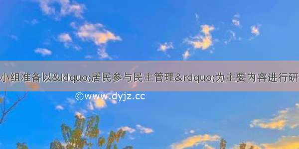 某校综合实践活动小组准备以“居民参与民主管理”为主要内容进行研究性学习活动 那么