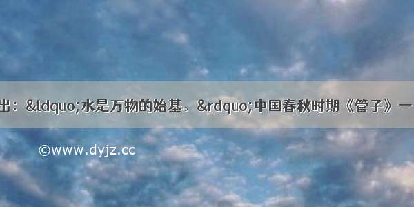 古希腊哲学家泰勒斯提出：“水是万物的始基。”中国春秋时期《管子》一书中也指出：“