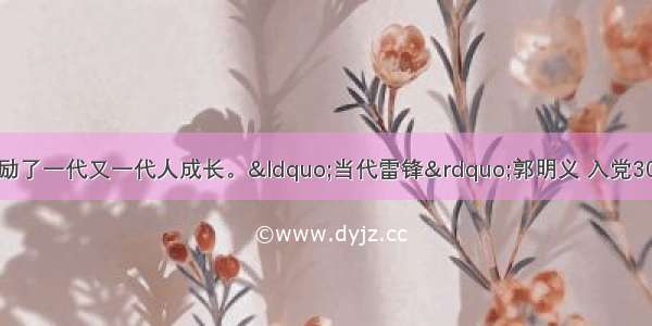 雷锋精神哺育和激励了一代又一代人成长。“当代雷锋”郭明义 入党30年来时时处处发挥