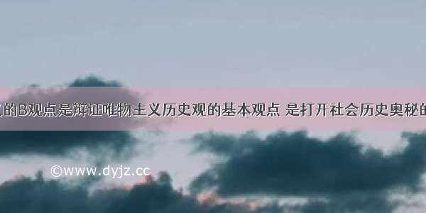 马克思主义的B观点是辩证唯物主义历史观的基本观点 是打开社会历史奥秘的钥匙。A. 