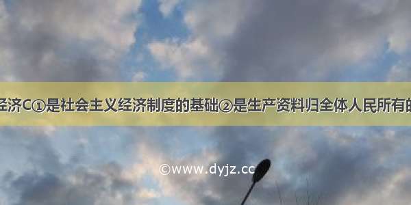 我国的国有经济C①是社会主义经济制度的基础②是生产资料归全体人民所有的一种公有制