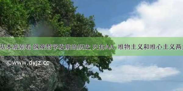 从哲学的基本派别看 纵观哲学发展的历史 只有AA. 唯物主义和唯心主义两大阵营B. 