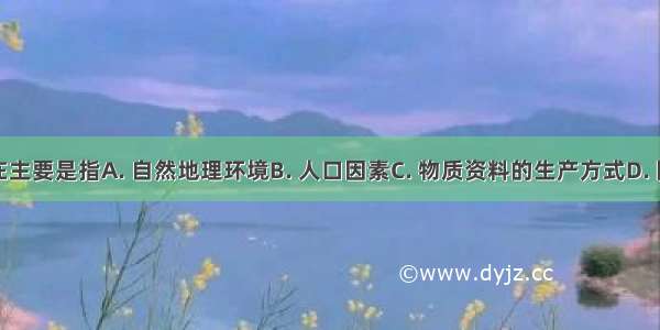 社会存在主要是指A. 自然地理环境B. 人口因素C. 物质资料的生产方式D. 国家性质