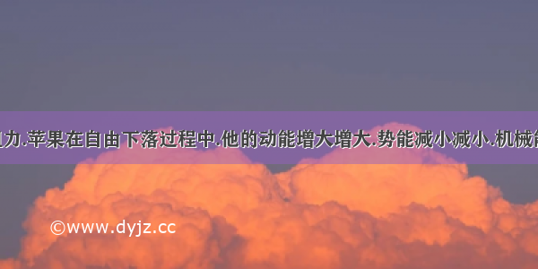 忽略空气阻力.苹果在自由下落过程中.他的动能增大增大.势能减小减小.机械能不变不变．