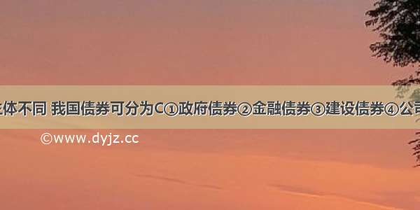 根据发行主体不同 我国债券可分为C①政府债券②金融债券③建设债券④公司债券A. ①