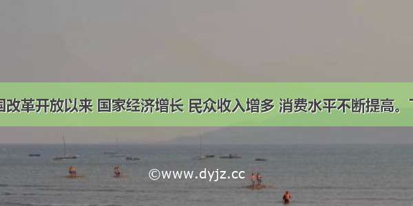 材料一我国改革开放以来 国家经济增长 民众收入增多 消费水平不断提高。下面是某城