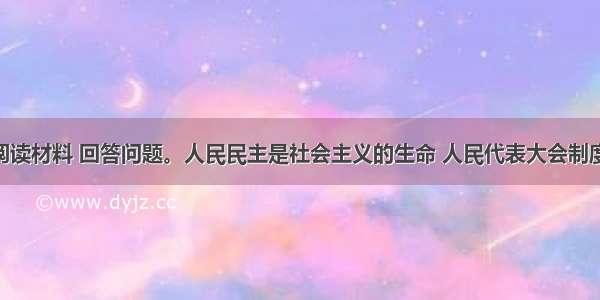 （15分）阅读材料 回答问题。人民民主是社会主义的生命 人民代表大会制度以人民当家