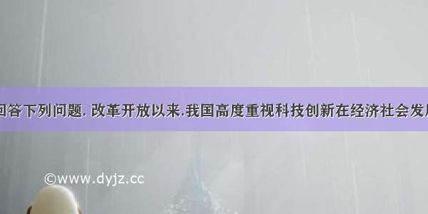 阅读材料.回答下列问题. 改革开放以来.我国高度重视科技创新在经济社会发展中的作用.