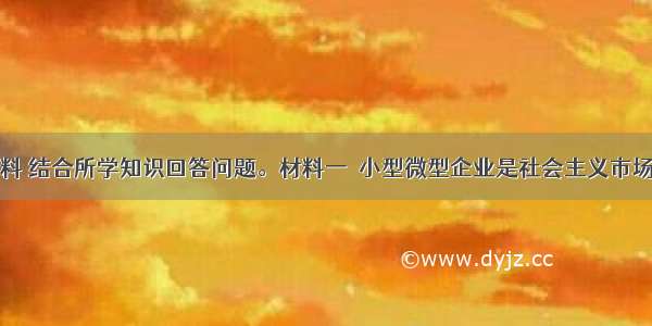 阅读下列材料 结合所学知识回答问题。材料一　小型微型企业是社会主义市场经济的重要