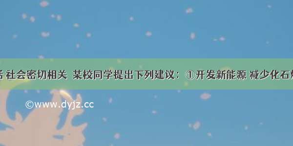 化学与生活 社会密切相关．某校同学提出下列建议：①开发新能源 减少化石燃料的燃烧