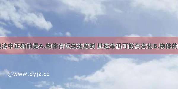 多选题下列说法中正确的是A.物体有恒定速度时 其速率仍可能有变化B.物体的加速度不为零