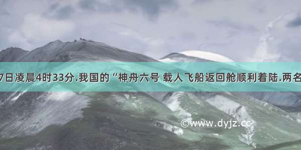 10月17日凌晨4时33分.我国的“神舟六号 载人飞船返回舱顺利着陆.两名宇航员