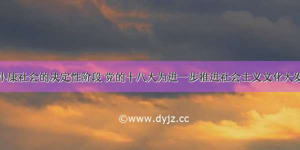 在全面建成小康社会的决定性阶段 党的十八大为进一步推进社会主义文化大发展大繁荣吹