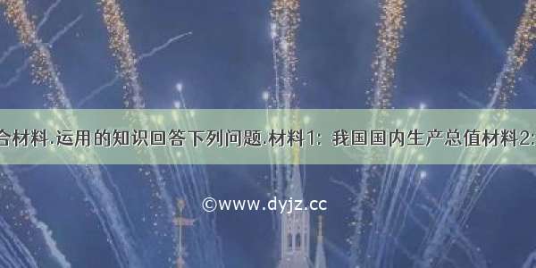 结合材料.运用的知识回答下列问题.材料1:―我国国内生产总值材料2:20