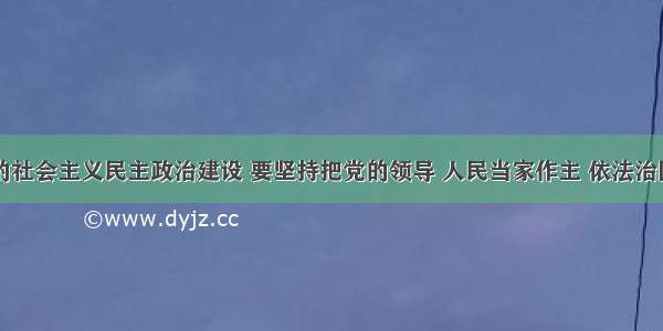 中国特色的社会主义民主政治建设 要坚持把党的领导 人民当家作主 依法治国有机结合