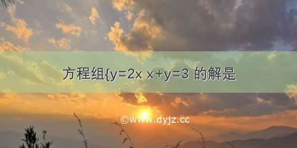 方程组{y=2x x+y=3 的解是
