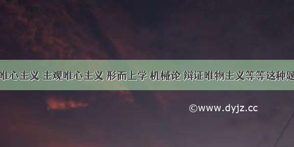 遇见客观唯心主义 主观唯心主义 形而上学 机械论 辩证唯物主义等等这种题的时候该