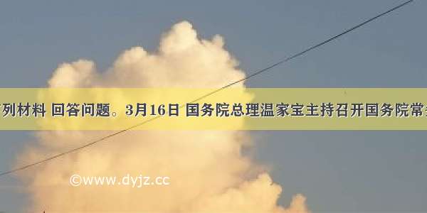 阅读下列材料 回答问题。3月16日 国务院总理温家宝主持召开国务院常务会议 