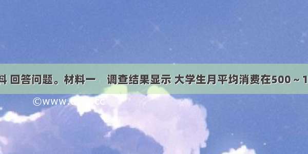 阅读下列材料 回答问题。材料一　调查结果显示 大学生月平均消费在500～1000元的占4