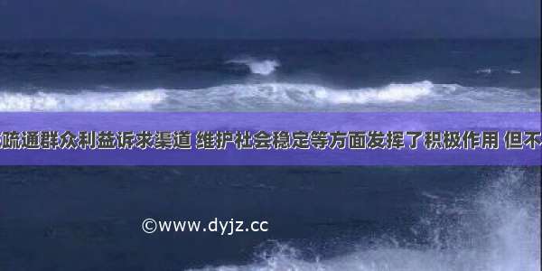 信访制度在疏通群众利益诉求渠道 维护社会稳定等方面发挥了积极作用 但不容忽视的是