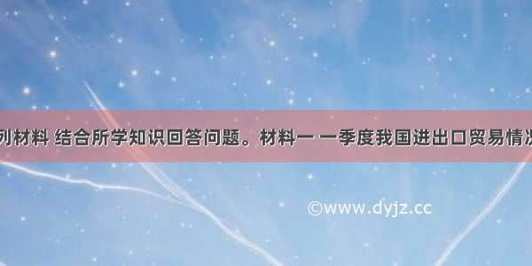 阅读下列材料 结合所学知识回答问题。材料一 一季度我国进出口贸易情况项目出