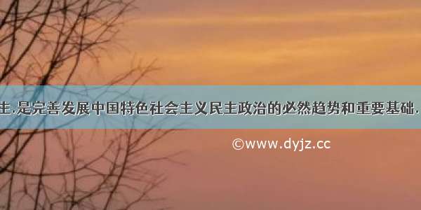 扩大基层民主.是完善发展中国特色社会主义民主政治的必然趋势和重要基础.目前.中国已